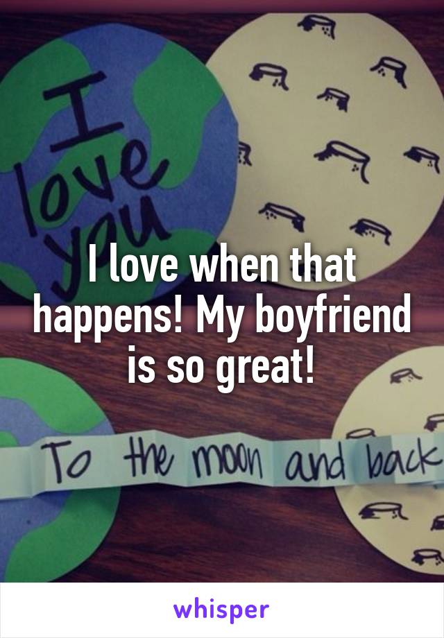 I love when that happens! My boyfriend is so great!