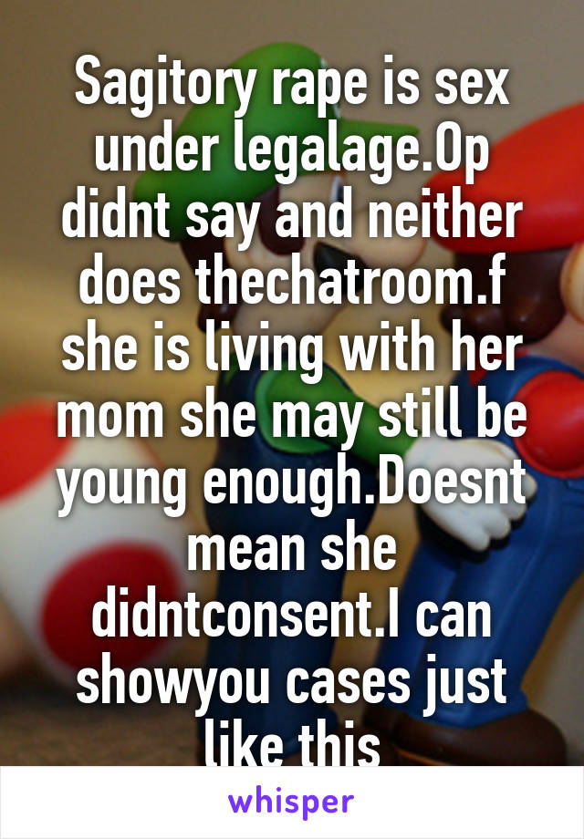 Sagitory rape is sex under legalage.Op didnt say and neither does thechatroom.f she is living with her mom she may still be young enough.Doesnt mean she didntconsent.I can showyou cases just like this