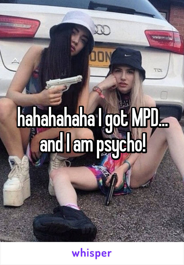 hahahahaha I got MPD... and I am psycho!