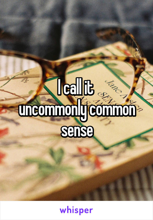 I call it 
uncommonly common sense