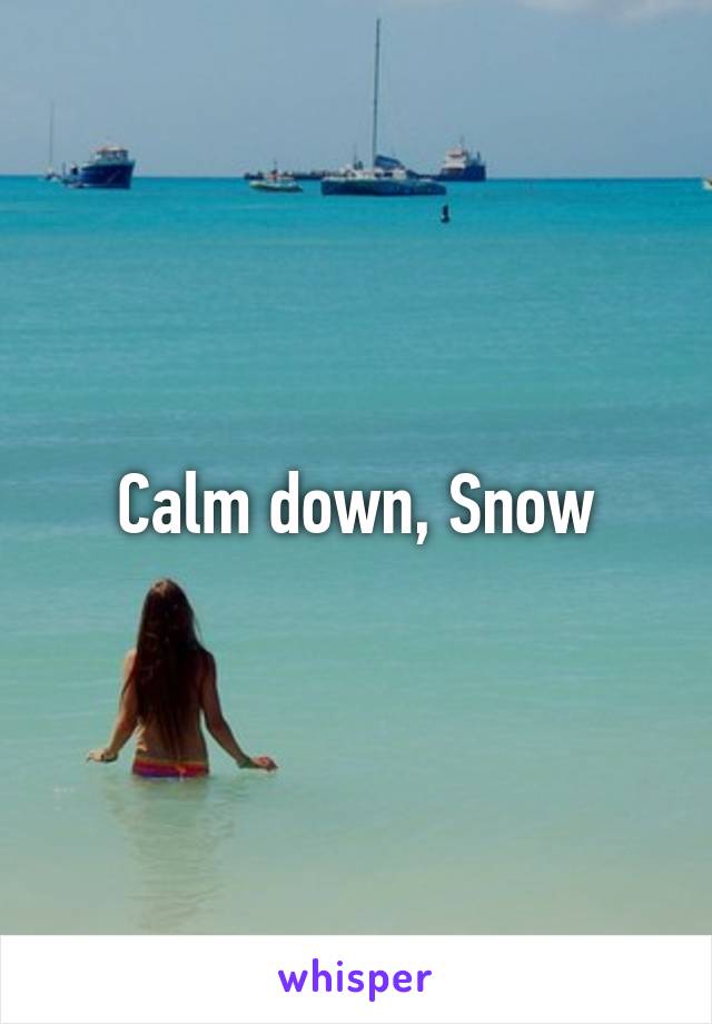 Calm down, Snow