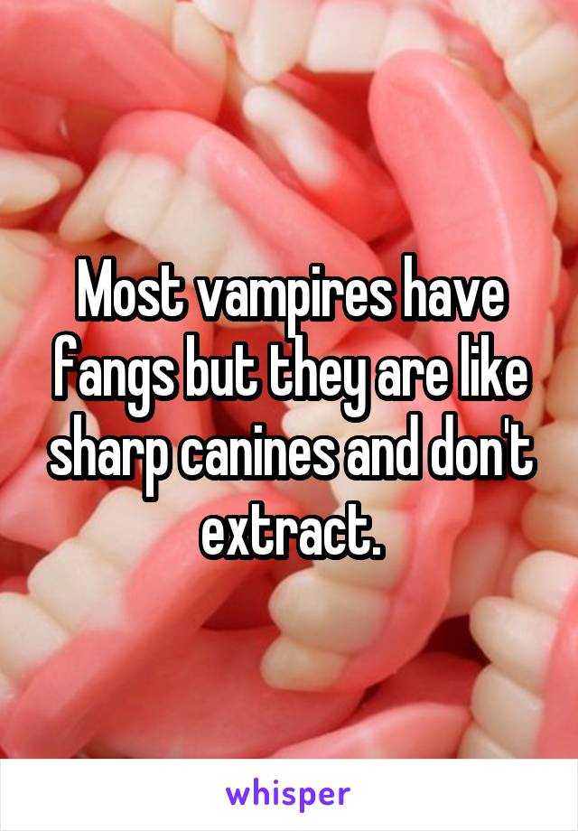Most vampires have fangs but they are like sharp canines and don't extract.