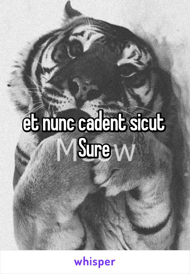 et nunc cadent sicut 
Sure 