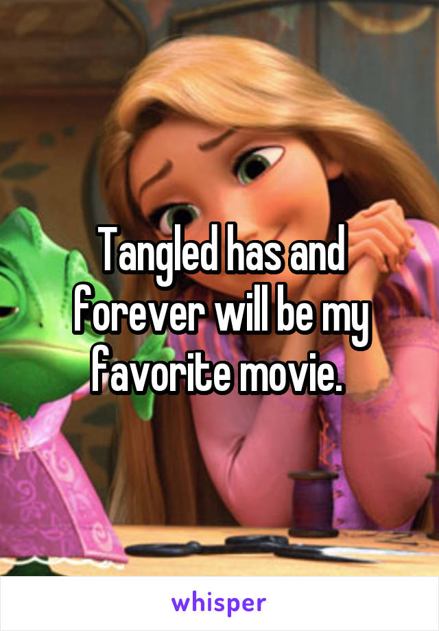 Tangled has and forever will be my favorite movie. 