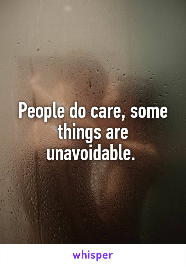 People do care, some things are unavoidable. 