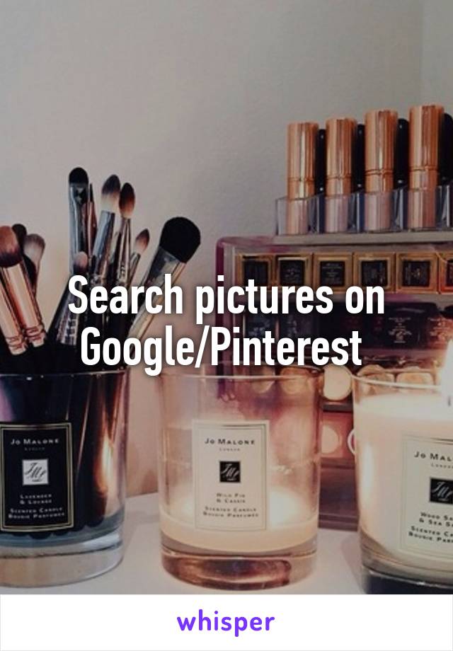 Search pictures on Google/Pinterest 