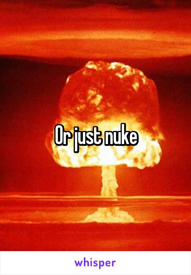 Or just nuke