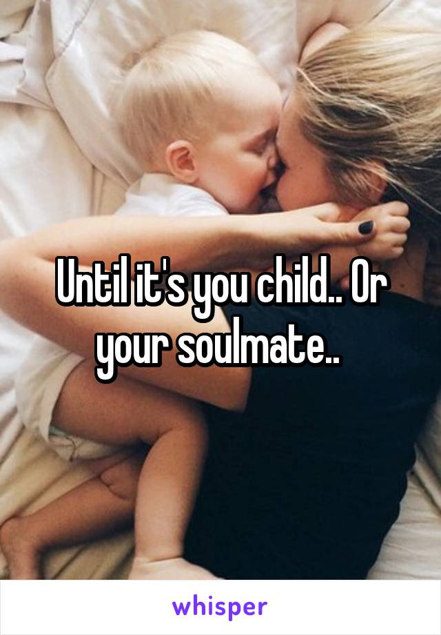 Until it's you child.. Or your soulmate.. 