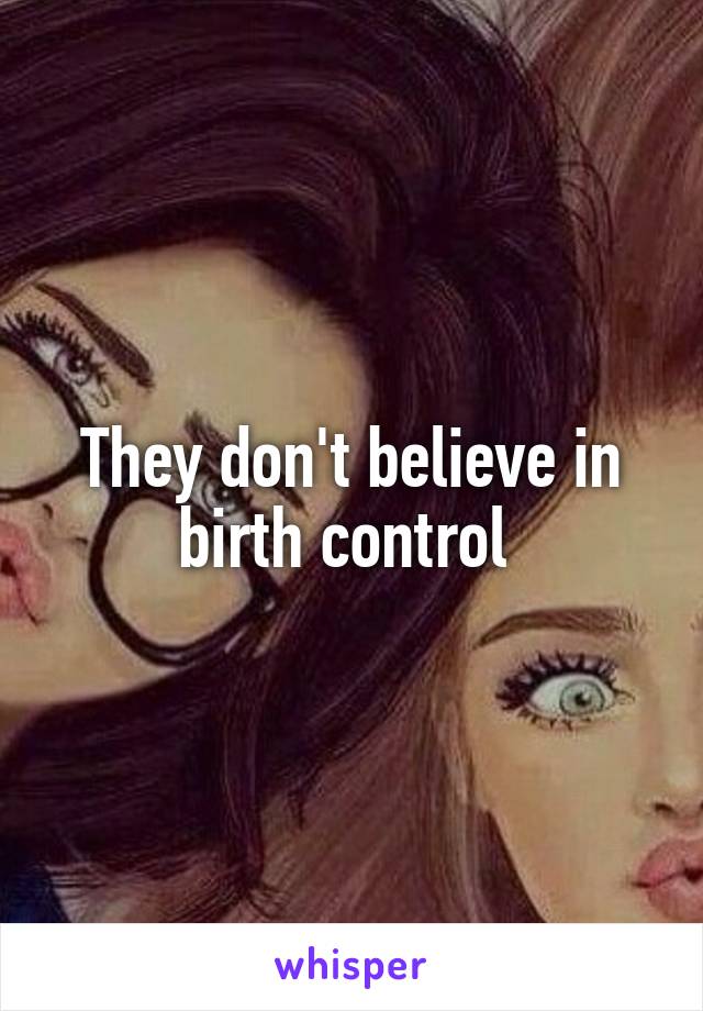 They don't believe in birth control 