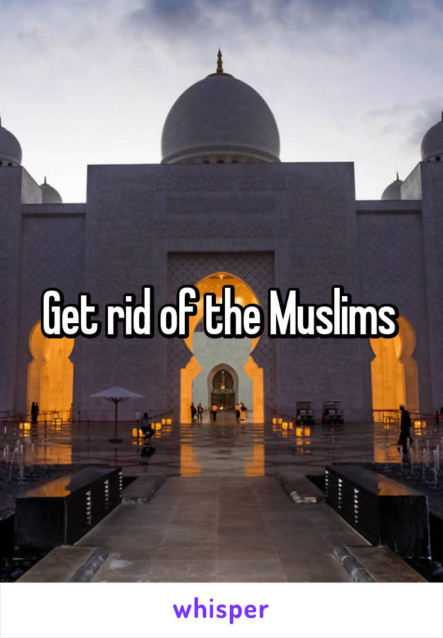 Get rid of the Muslims 