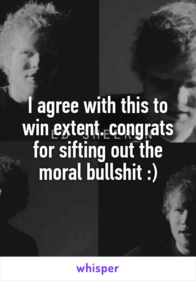 I agree with this to win extent. congrats for sifting out the moral bullshit :)