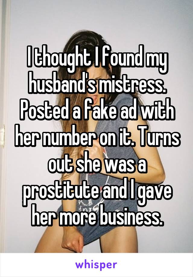 I thought I found my husband's mistress. Posted a fake ad with her number on it. Turns out she was a prostitute and I gave her more business.