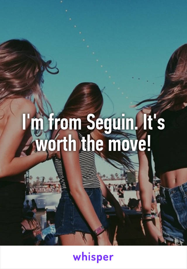 I'm from Seguin. It's worth the move!