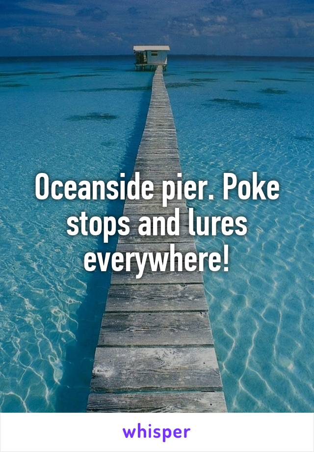 Oceanside pier. Poke stops and lures everywhere!