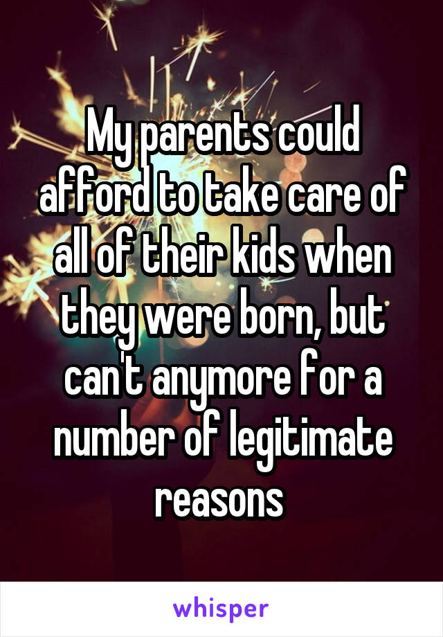 My parents could afford to take care of all of their kids when they were born, but can't anymore for a number of legitimate reasons 