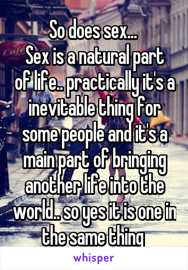 So does sex... 
Sex is a natural part of life.. practically it's a inevitable thing for some people and it's a main part of bringing another life into the world.. so yes it is one in the same thing 