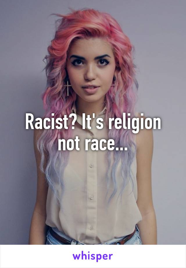 Racist? It's religion not race...