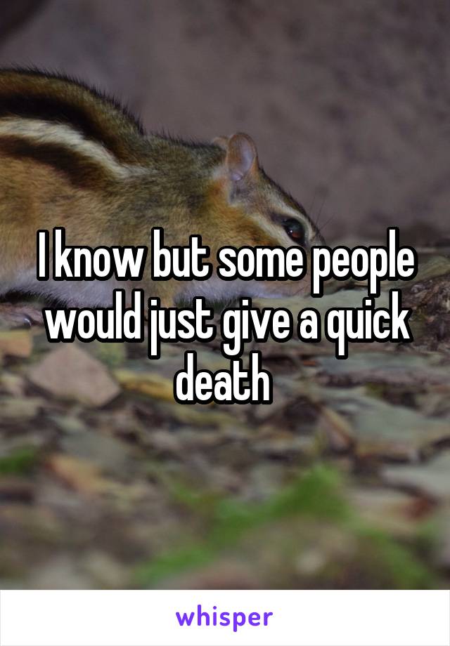 I know but some people would just give a quick death 