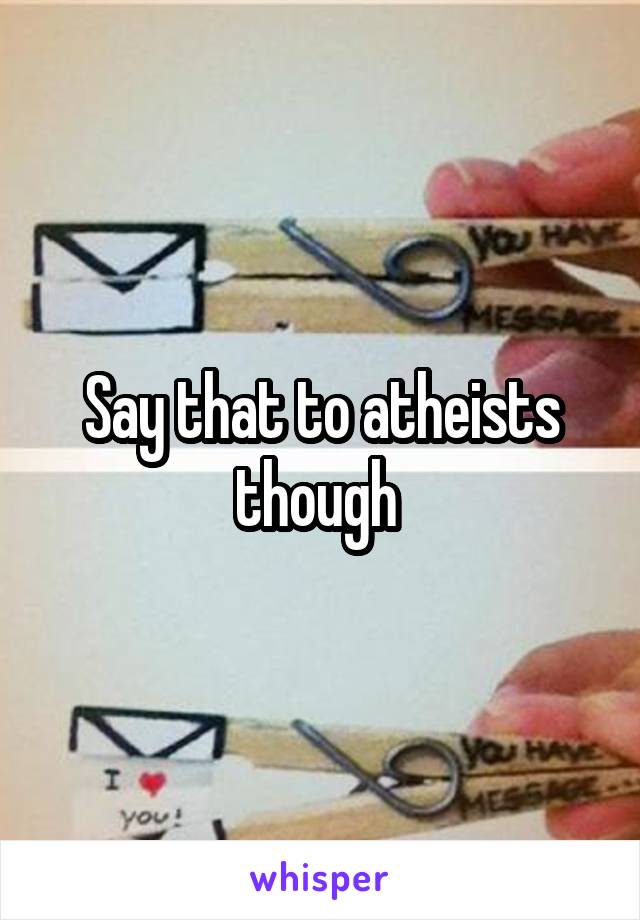 Say that to atheists though 