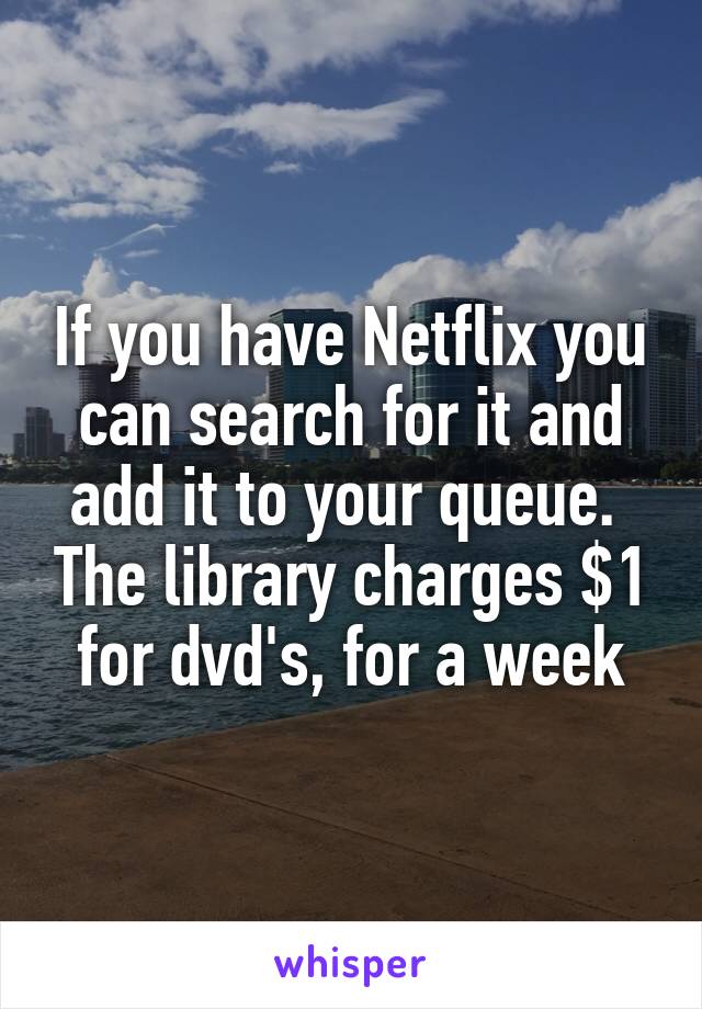 If you have Netflix you can search for it and add it to your queue.  The library charges $1 for dvd's, for a week