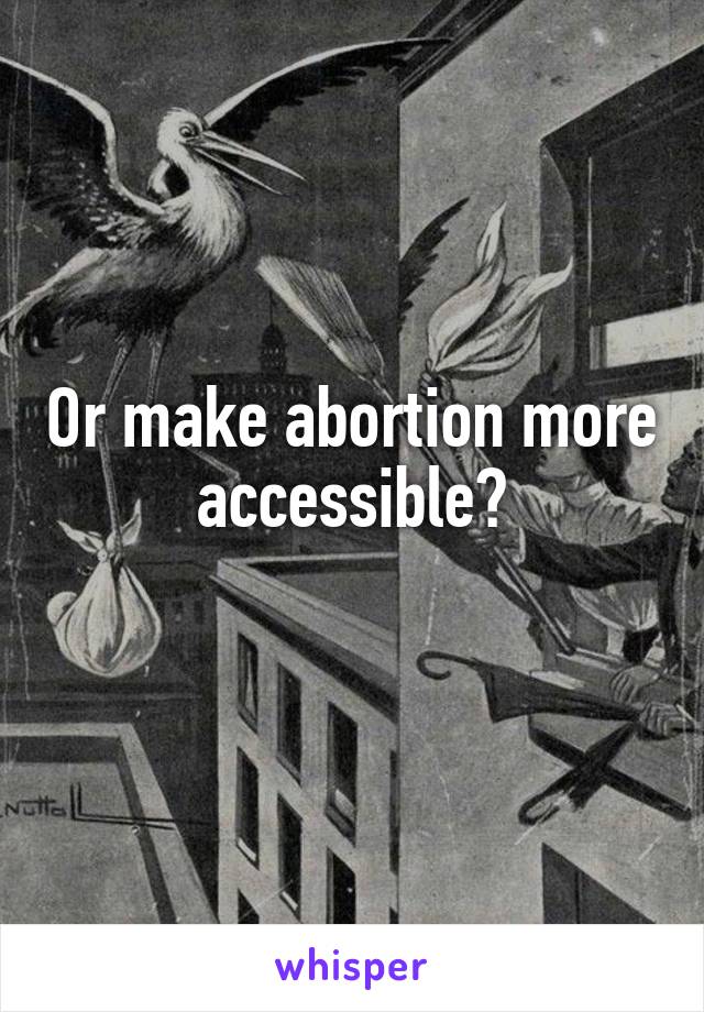 Or make abortion more accessible?
