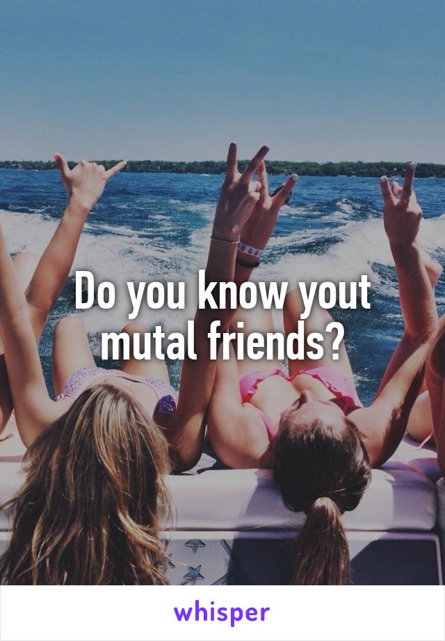 Do you know yout mutal friends?