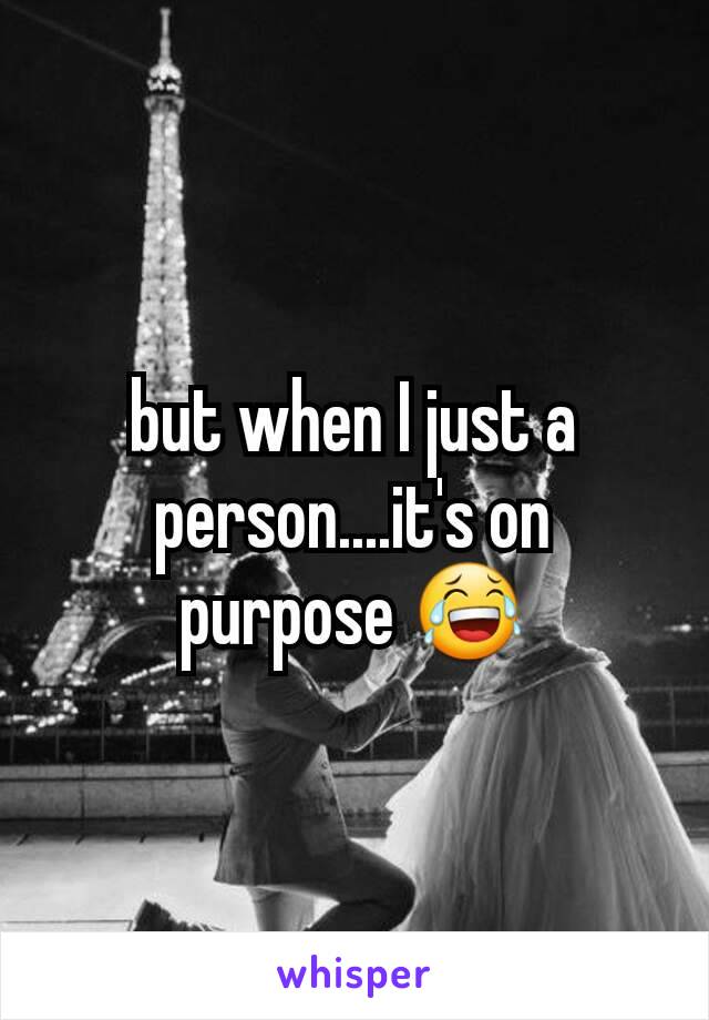 but when I just a person....it's on purpose 😂