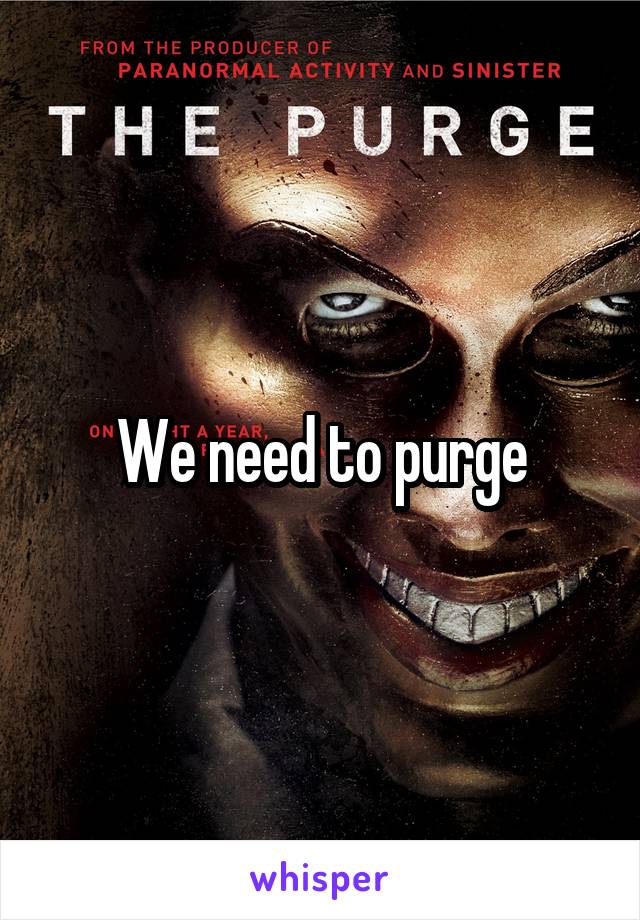 We need to purge