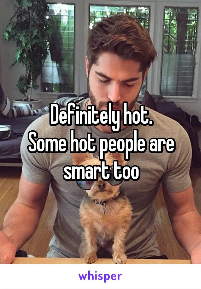 Definitely hot.
Some hot people are smart too