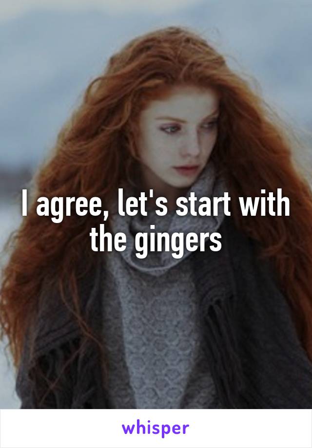 I agree, let's start with the gingers