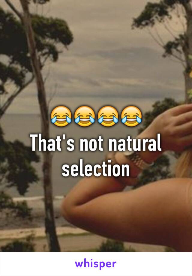 😂😂😂😂
That's not natural selection