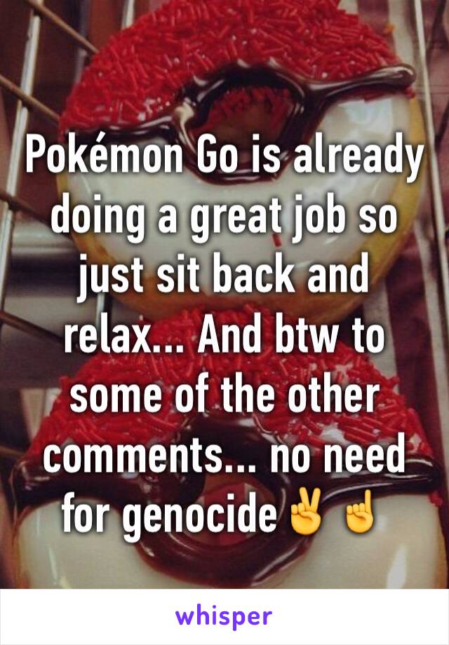 Pokémon Go is already doing a great job so just sit back and relax... And btw to some of the other comments... no need for genocide✌☝