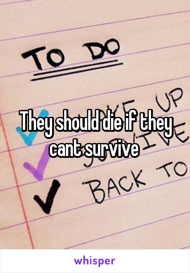 They should die if they cant survive 