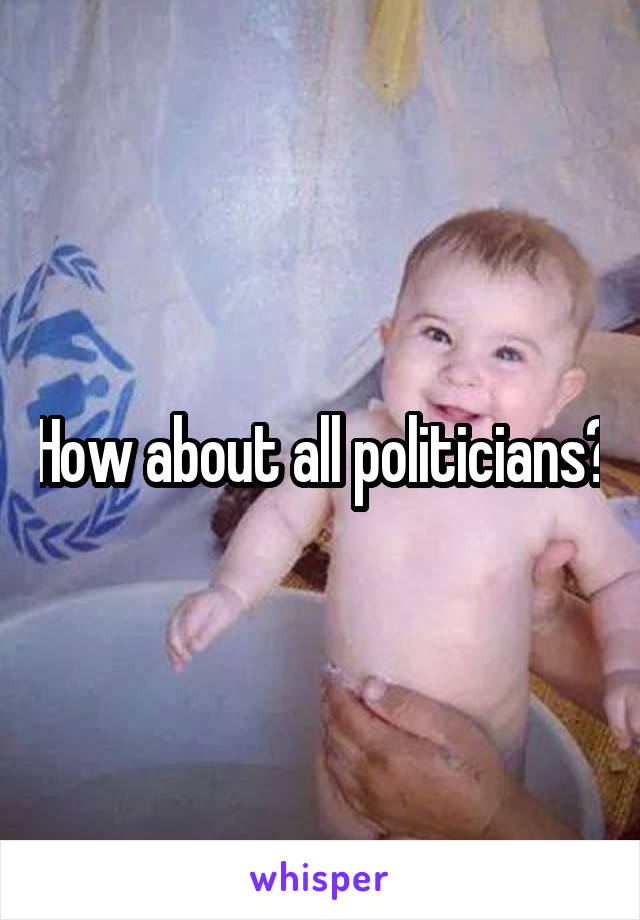 How about all politicians?