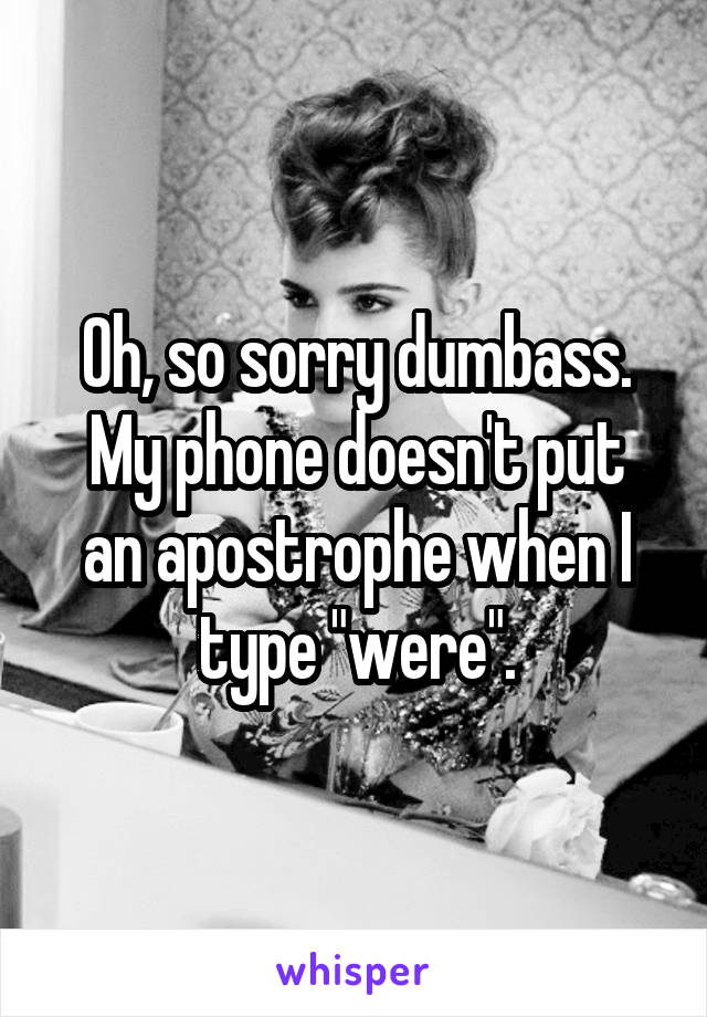 Oh, so sorry dumbass.
My phone doesn't put an apostrophe when I type "were".