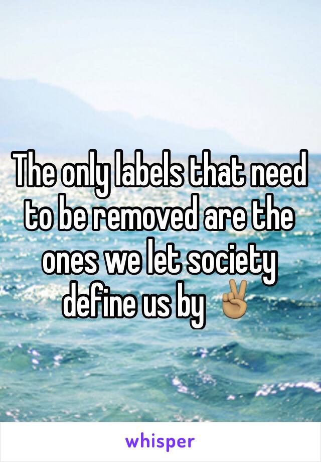 The only labels that need to be removed are the ones we let society define us by ✌🏽️