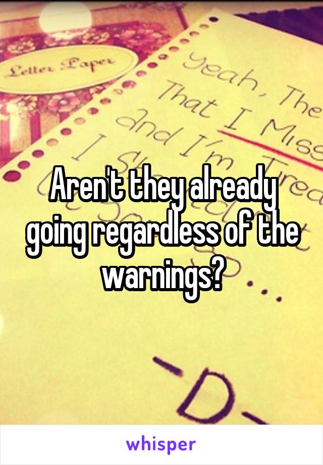 Aren't they already going regardless of the warnings?