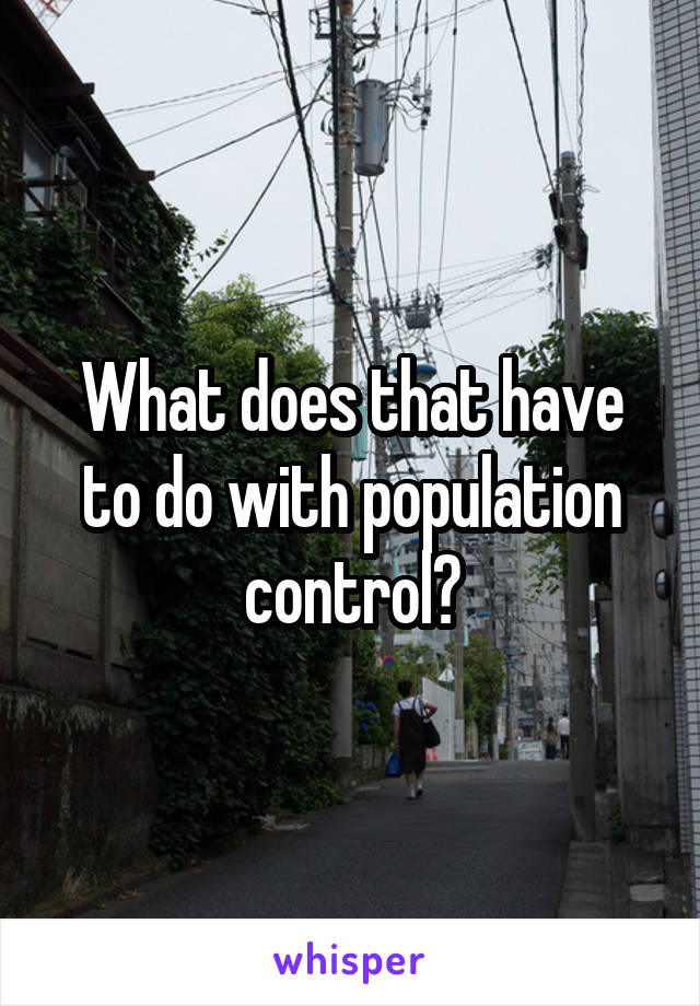 What does that have to do with population control?