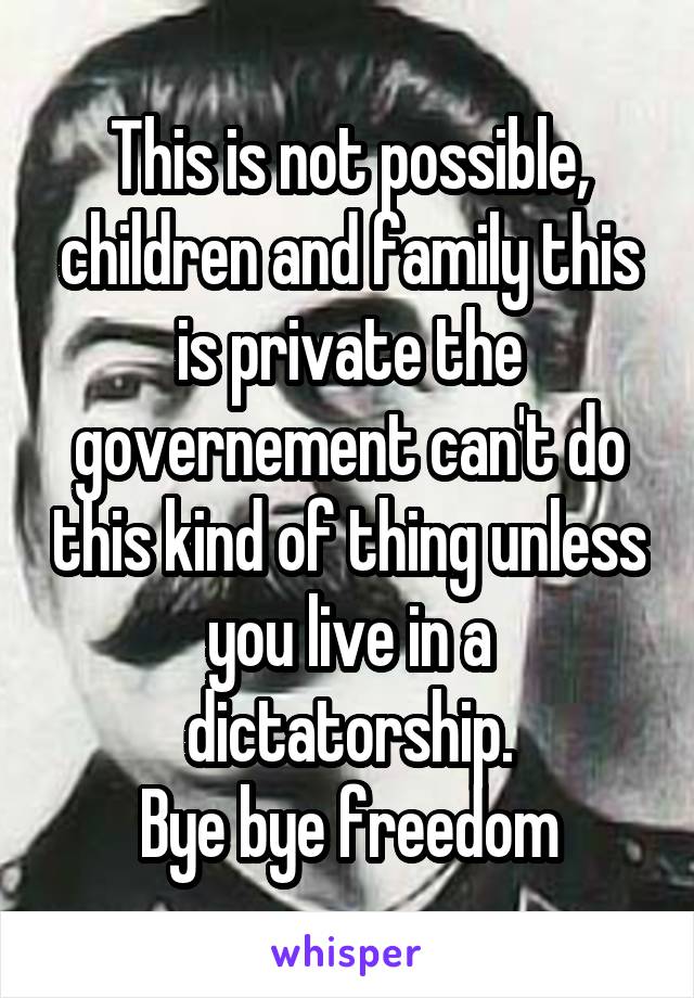 This is not possible, children and family this is private the governement can't do this kind of thing unless you live in a dictatorship.
Bye bye freedom