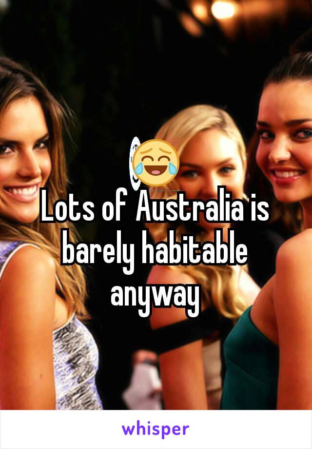 😂
Lots of Australia is barely habitable anyway