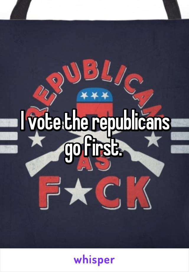 I vote the republicans go first. 