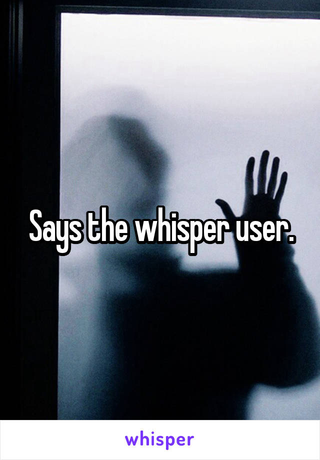 Says the whisper user.