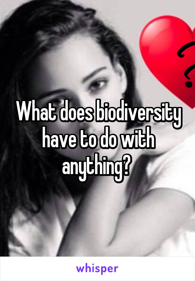 What does biodiversity have to do with anything? 