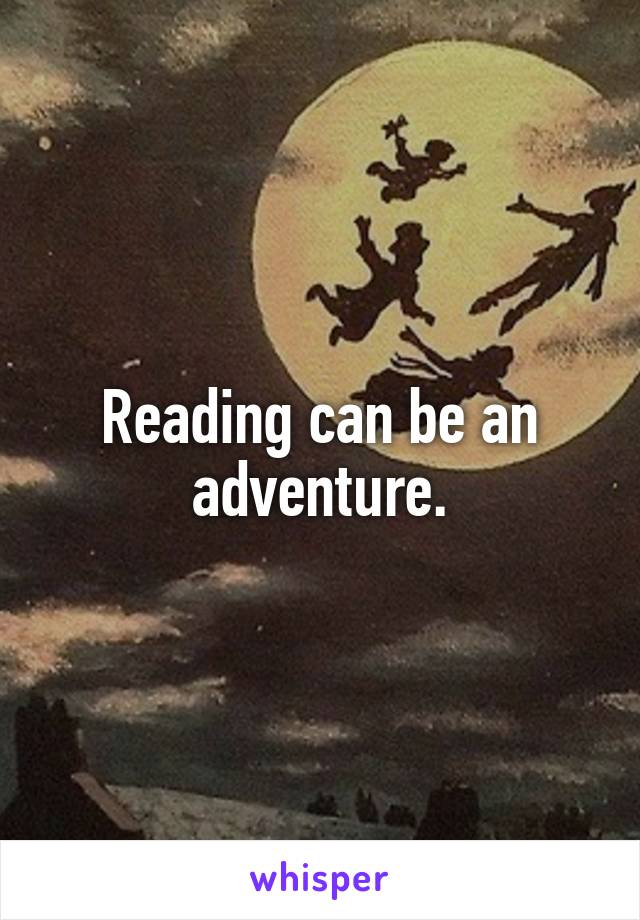 Reading can be an adventure.