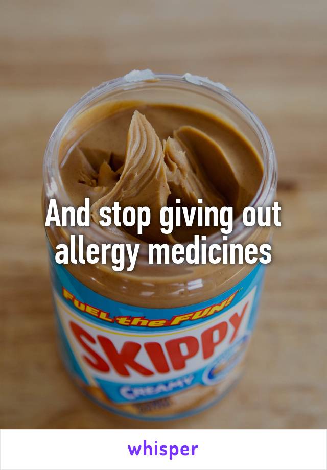 And stop giving out allergy medicines