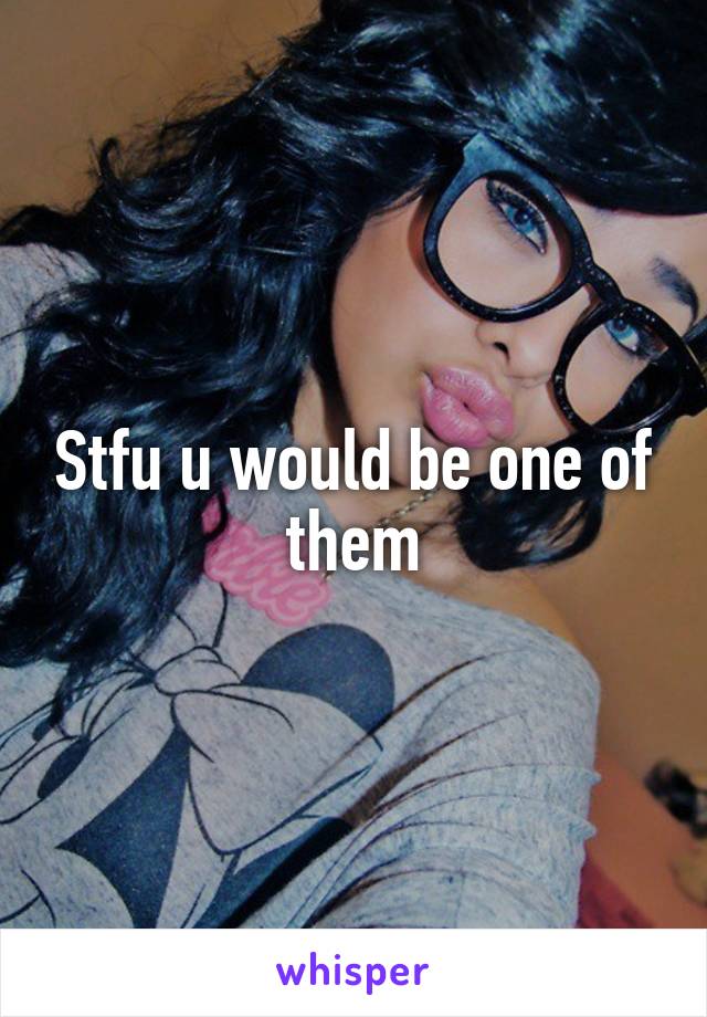 Stfu u would be one of them