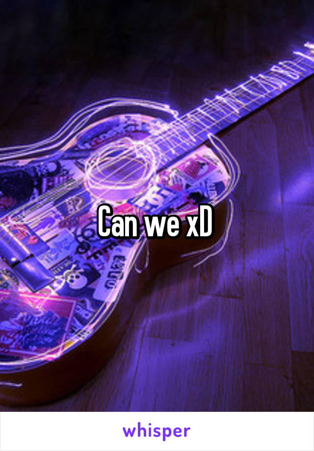 Can we xD 