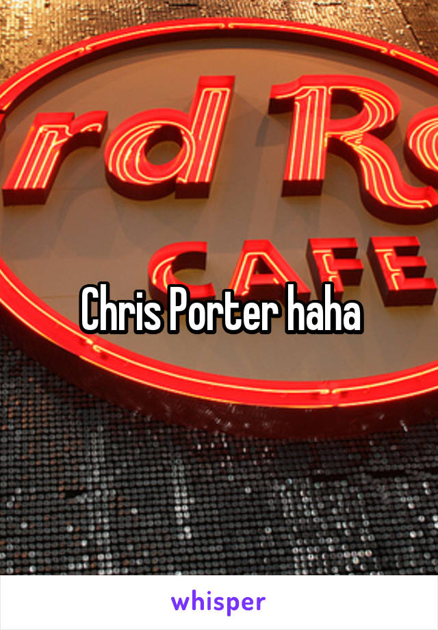 Chris Porter haha