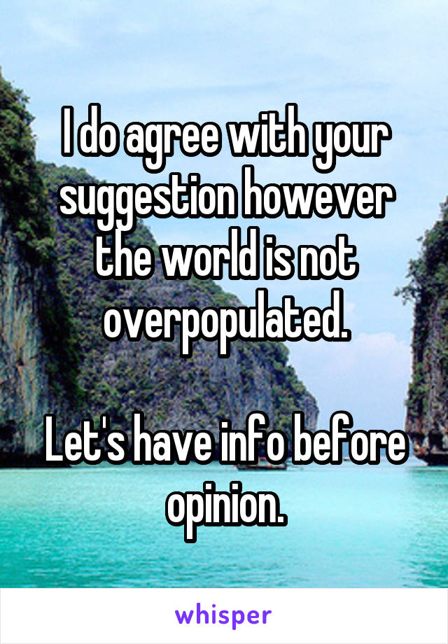 I do agree with your suggestion however the world is not overpopulated.

Let's have info before opinion.