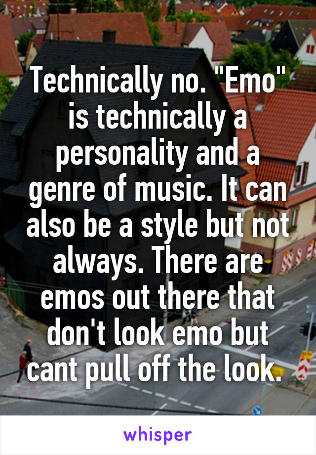 Technically no. "Emo" is technically a personality and a genre of music. It can also be a style but not always. There are emos out there that don't look emo but cant pull off the look. 